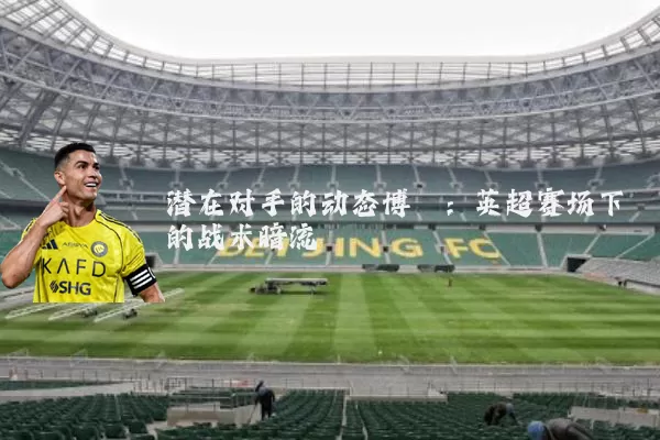 潜在对手的动态博弈：英超赛场下的战术暗流
