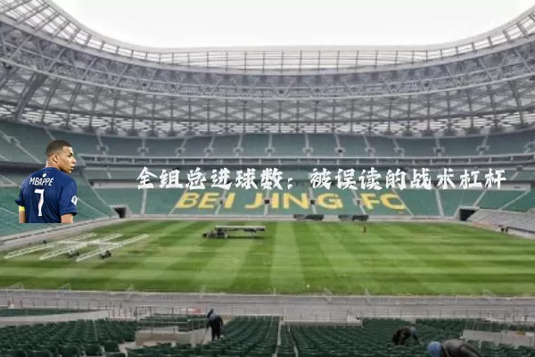 全组总进球数:被误读的战术杠杆