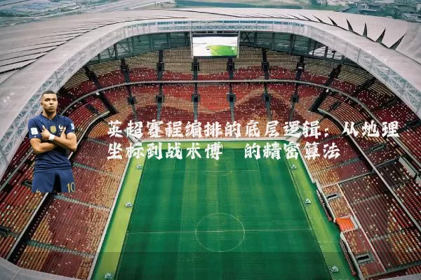 英超赛程编排的底层逻辑:从地理坐标到战术博弈的精密算法