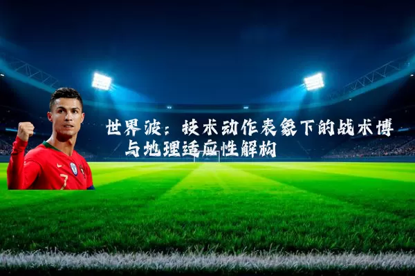 世界波:技术动作表象下的战术博弈与地理适应性解构