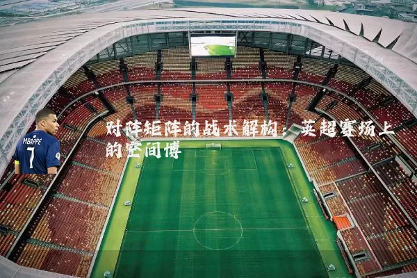 对阵矩阵的战术解构:英超赛场上的空间博弈