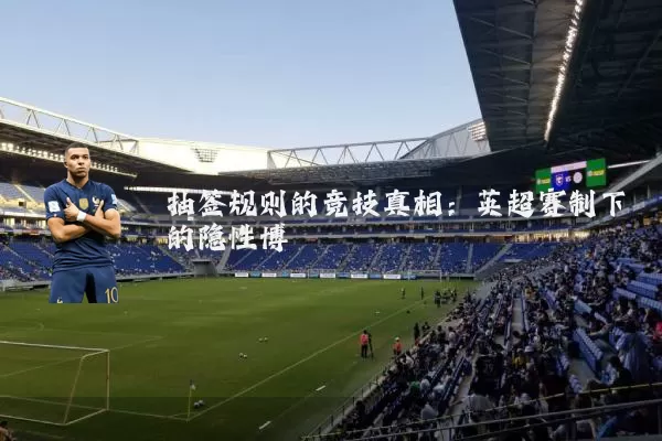 抽签规则的竞技真相:英超赛制下的隐性博弈