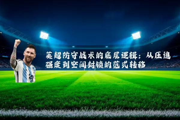 英超防守战术的底层逻辑：从压迫强度到空间封锁的范式转移