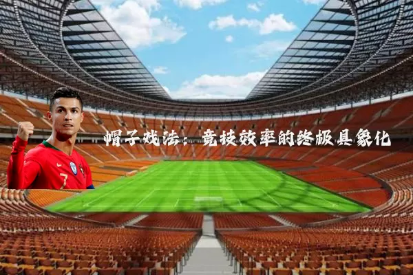 帽子戏法:竞技效率的终极具象化
