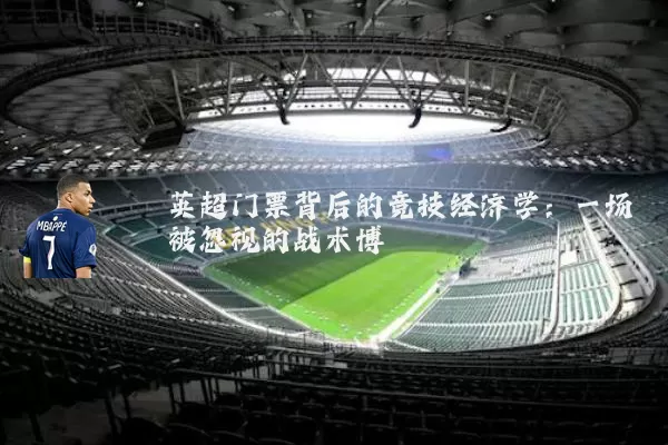 英超门票背后的竞技经济学:一场被忽视的战术博弈