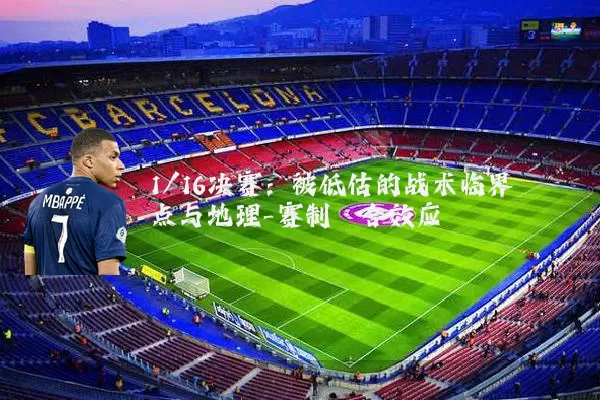 1/16决赛：被低估的战术临界点与地理-赛制耦合效应