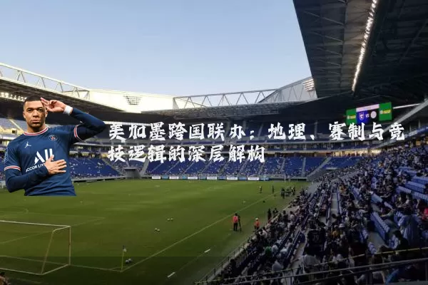 美加墨跨国联办:地理、赛制与竞技逻辑的深层解构