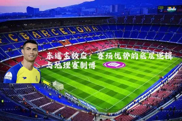 东道主效应:赛场优势的底层逻辑与地理赛制博弈