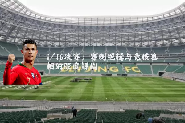 1/16决赛：赛制逻辑与竞技真相的深度解构