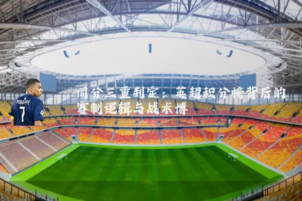 同分三重判定:英超积分榜背后的赛制逻辑与战术博弈