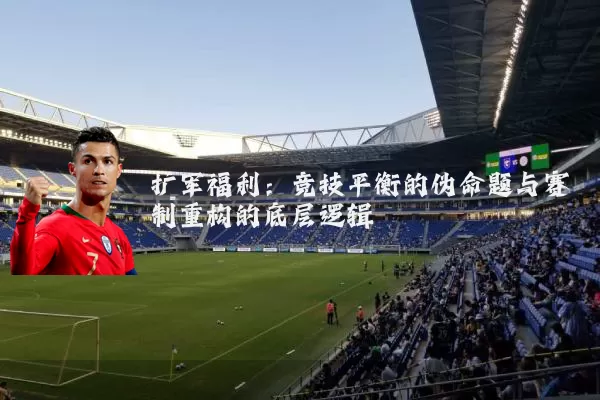 扩军福利:竞技平衡的伪命题与赛制重构的底层逻辑