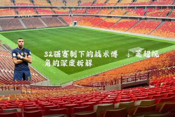32强赛制下的战术博弈：英超视角的深度拆解