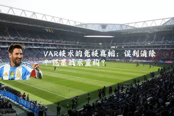 VAR技术的竞技真相：误判消除？还是战术重构？