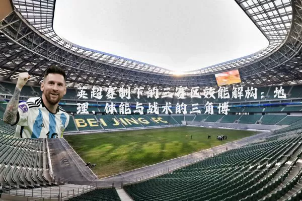 英超赛制下的三赛区效能解构：地理、体能与战术的三角博弈