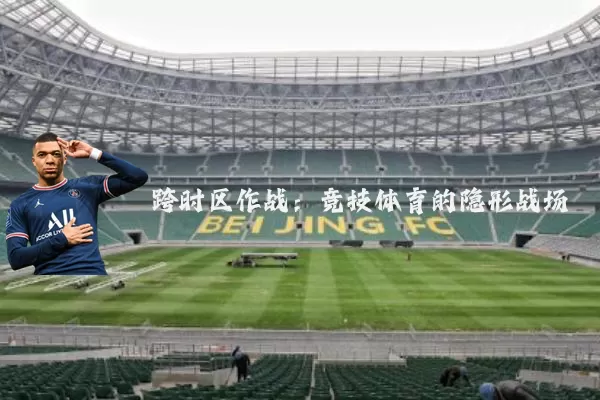 跨时区作战：竞技体育的隐形战场