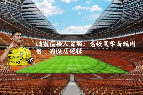 脑震荡换人名额：竞技医学与规则博弈的深层逻辑