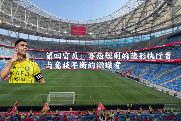 第四官员：赛场规则的隐形执行者与竞技平衡的微操者