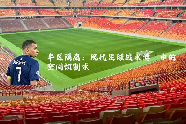 半区隔离：现代足球战术博弈中的空间切割术