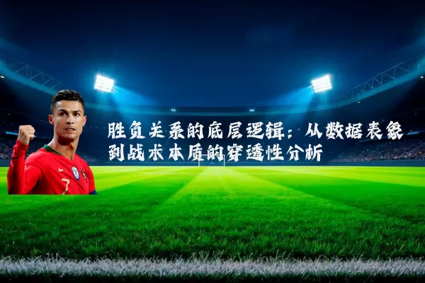 胜负关系的底层逻辑：从数据表象到战术本质的穿透性分析