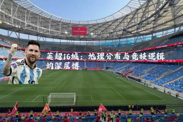 英超16城：地理分布与竞技逻辑的深层博弈