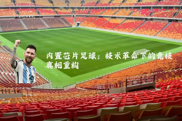 内置芯片足球:技术革命下的竞技真相重构