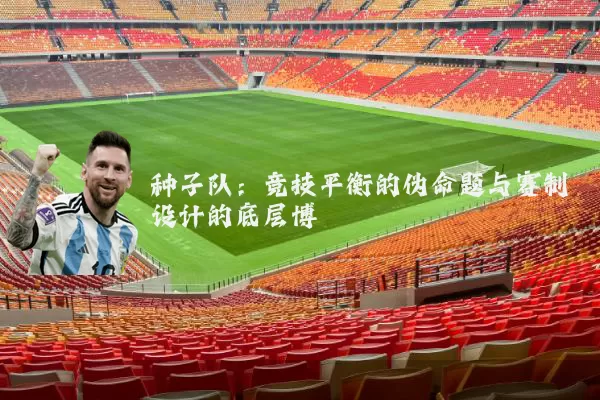 种子队:竞技平衡的伪命题与赛制设计的底层博弈