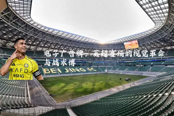 电子广告牌:英超赛场的视觉革命与战术博弈